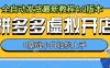 拼多多虚拟开店,全自动发货最新教程4.0版本,0基础小自轻松上手